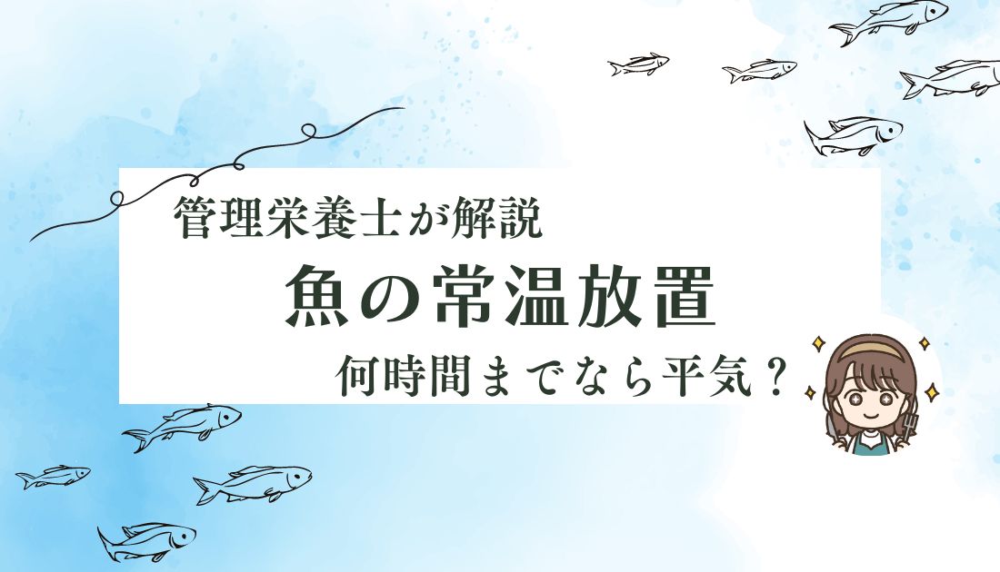 魚の常温放置は何時間から危険？魚を腐らせずに保存する方法を管理栄養士が解説